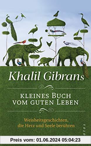 Khalil Gibrans kleines Buch vom guten Leben: Weisheitsgeschichten, die Herz und Seele berühren. MIt Lesebändchen